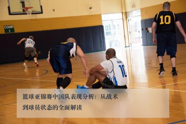 篮球亚锦赛中国队表现分析:从战术到球员状态的全面解读
